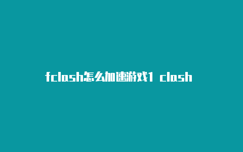 fclash怎么加速游戏1 clash 游客