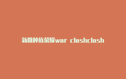 新推种族荣耀war clashclash