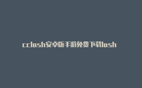 cclash安卓版手游免费下载lash 新配置用不了