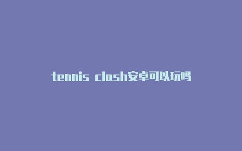 tennis clash安卓可以玩吗