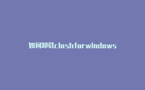 如何卸载clashforwindows