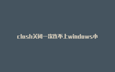 clash关闭一次连不上windows小米手机 clash 无法确定