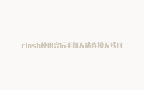 clash使用完后手机无法连接无线网