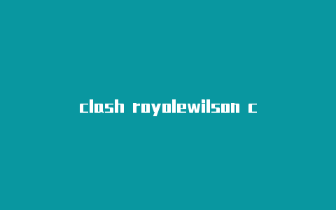 clash royolewilson clash硬度