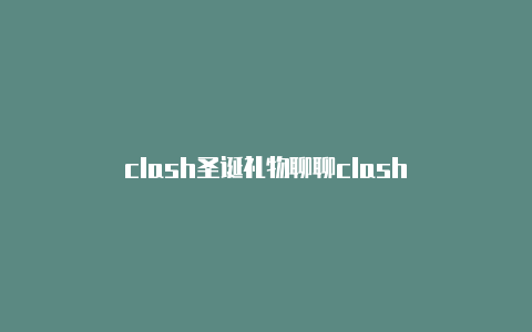 clash圣诞礼物聊聊clash