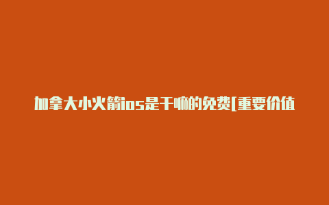 加拿大小火箭ios是干嘛的免费[重要价值