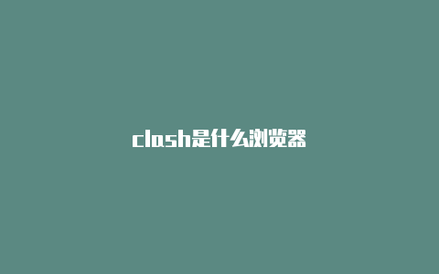 clash是什么浏览器