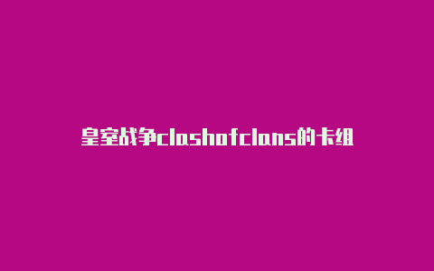 皇室战争clashofclans的卡组