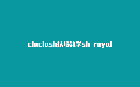 claclash扶墙教学sh royale deck