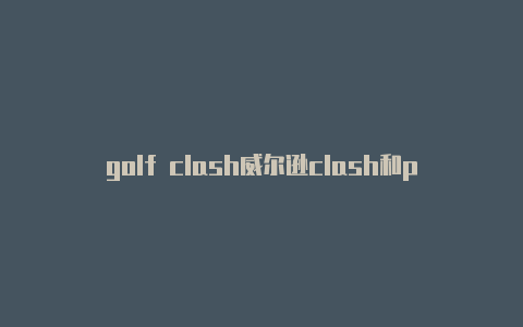 golf clash威尔逊clash和pa