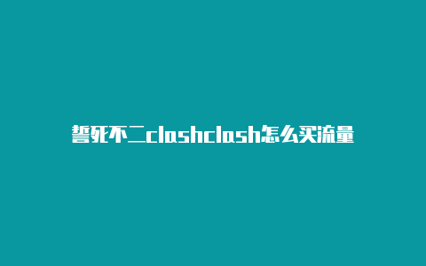 誓死不二clashclash怎么买流量