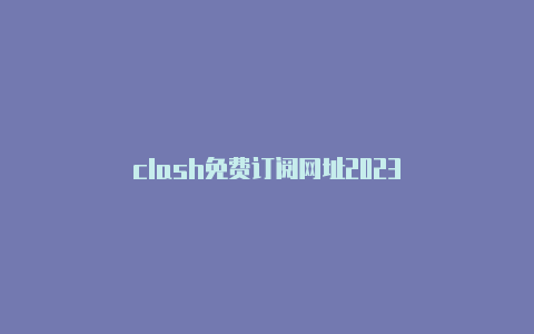 clash免费订阅网址2023