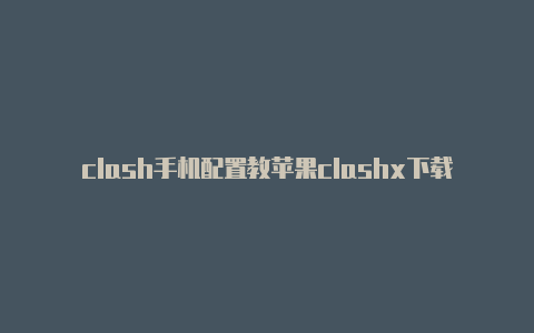 clash手机配置教苹果clashx下载程