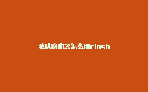 腾达路由器怎么用clash