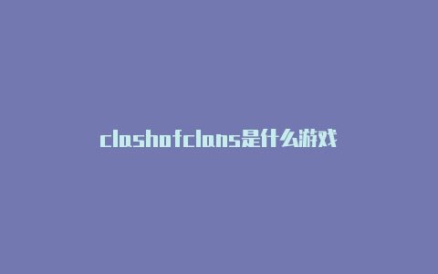 clashofclans是什么游戏