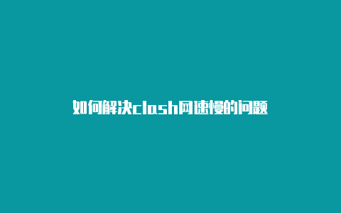 如何解决clash网速慢的问题