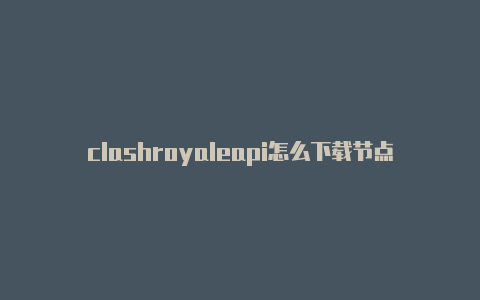 clashroyaleapi怎么下载节点