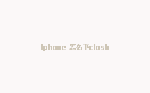 iphone 怎么下clash