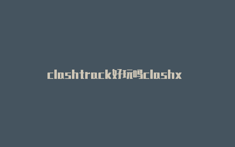 clashtrack好玩吗clashx windows