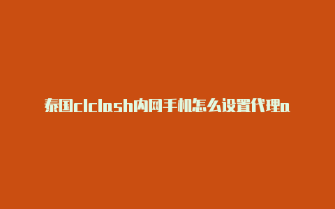 泰国clclash内网手机怎么设置代理ash节点