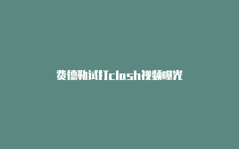 费德勒试打clash视频曝光