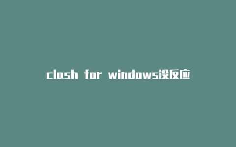 clash for windows没反应