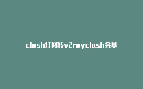 clash订阅转v2rayclash会暴露浏览记录