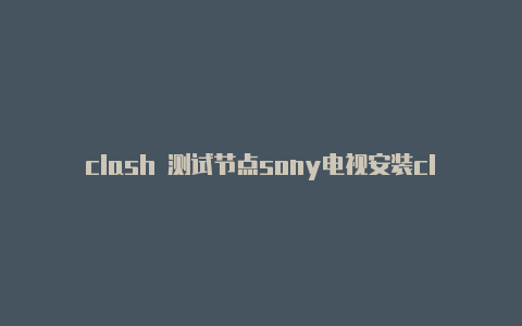 clash 测试节点sony电视安装clash失败