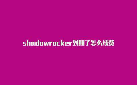 shadowrocker到期了怎么续费