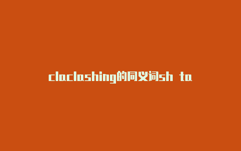 claclashing的同义词sh tap tun