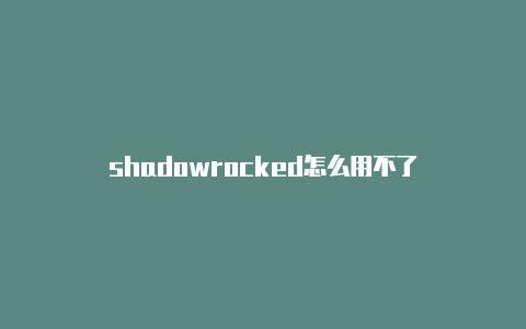 shadowrocked怎么用不了