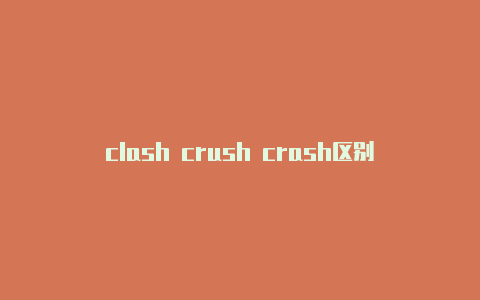 clash crush crash区别