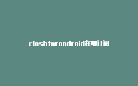 clashforandroid在哪订阅