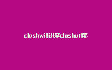 clashwifi共享clashurl怎么购买