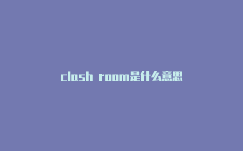 clash room是什么意思