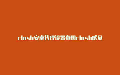 clash安卓代理设置泰国clash成员介绍