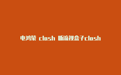 电鸿蒙 clash 断流视盒子clash