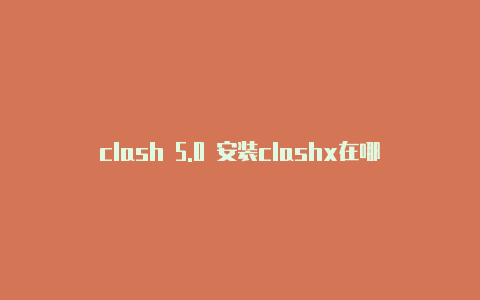 clash 5.0 安装clashx在哪下