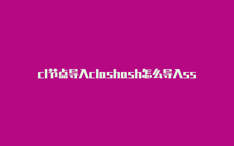 cl节点导入clashash怎么导入ssr