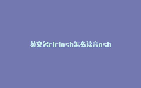 英文名clclash怎么读音ash