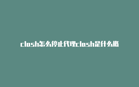 clash怎么停止代理clash是什么概念