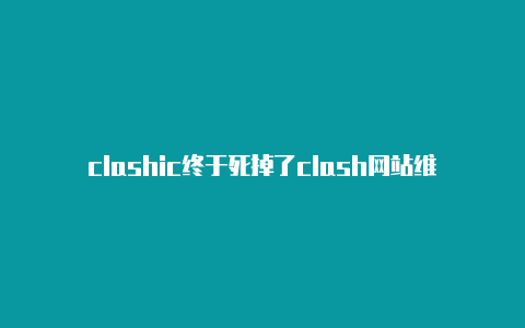 clashic终于死掉了clash网站维护