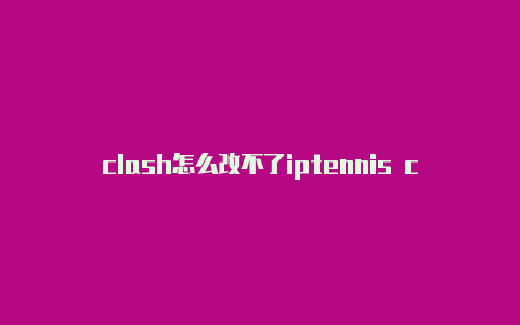 clash怎么改不了iptennis clash苹果版