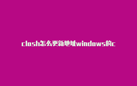 clash怎么更新地址windows的clash