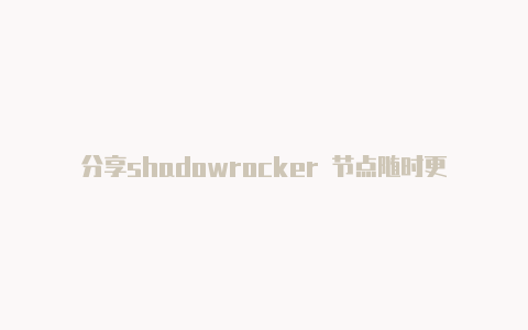 分享shadowrocker 节点随时更新