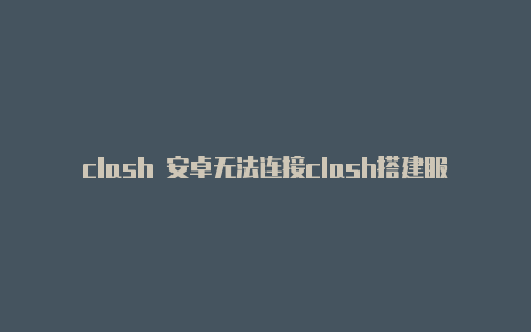 clash 安卓无法连接clash搭建服务端