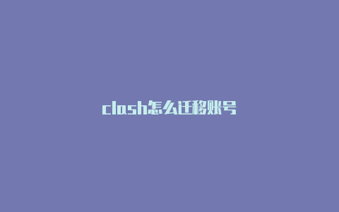 clash怎么迁移账号