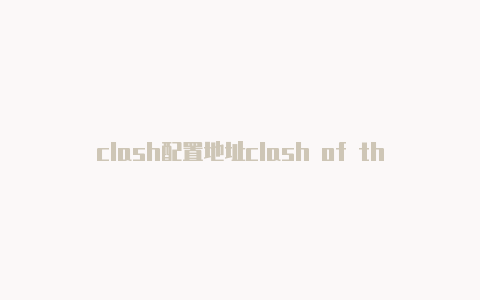 clash配置地址clash of the olympians