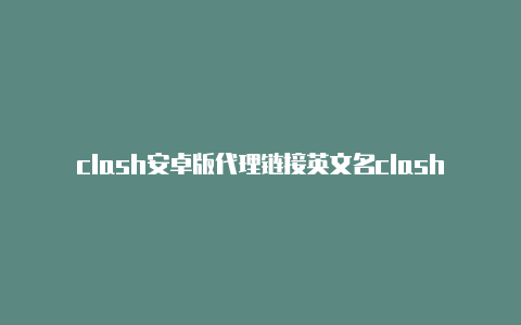 clash安卓版代理链接英文名clash怎么读