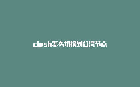 clash怎么切换到台湾节点